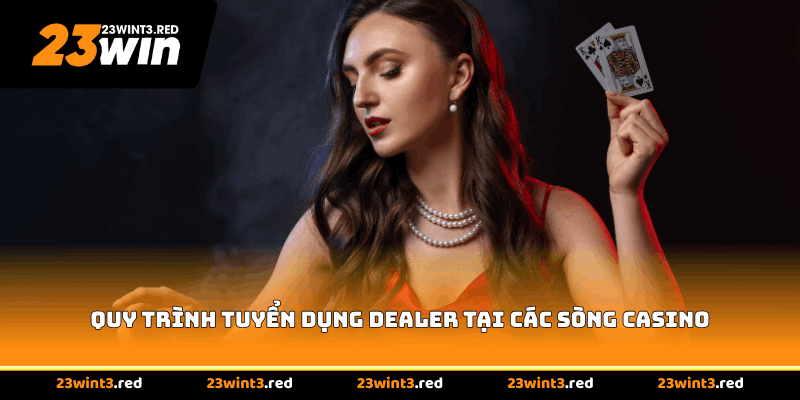 Quy trình tuyển dụng dealer tại các sòng casino